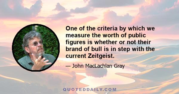 One of the criteria by which we measure the worth of public figures is whether or not their brand of bull is in step with the current Zeitgeist.