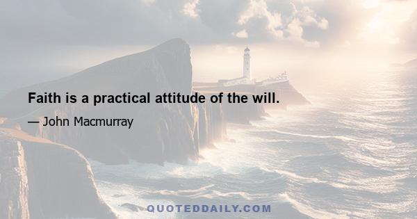 Faith is a practical attitude of the will.