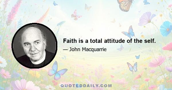 Faith is a total attitude of the self.