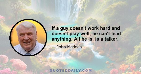 If a guy doesn't work hard and doesn't play well, he can't lead anything. All he is, is a talker.