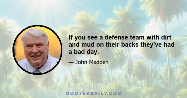 If you see a defense team with dirt and mud on their backs they've had a bad day.