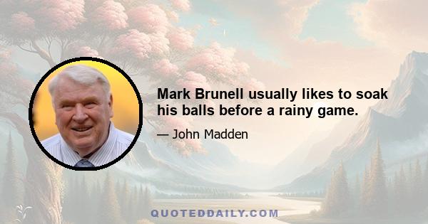 Mark Brunell usually likes to soak his balls before a rainy game.