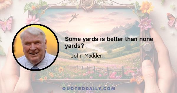 Some yards is better than none yards?