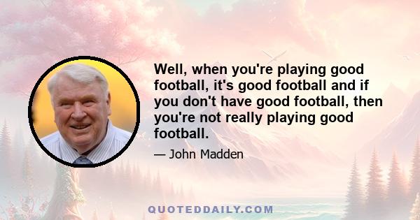 Well, when you're playing good football, it's good football and if you don't have good football, then you're not really playing good football.