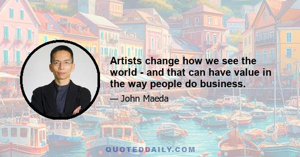 Artists change how we see the world - and that can have value in the way people do business.