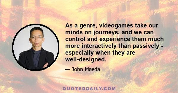 As a genre, videogames take our minds on journeys, and we can control and experience them much more interactively than passively - especially when they are well-designed.