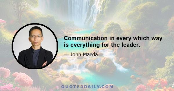 Communication in every which way is everything for the leader.