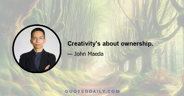 Creativity's about ownership.