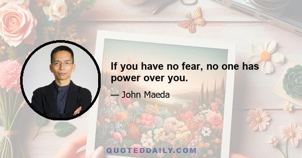 If you have no fear, no one has power over you.