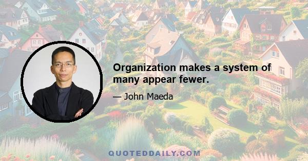 Organization makes a system of many appear fewer.