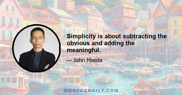 Simplicity is about subtracting the obvious and adding the meaningful.