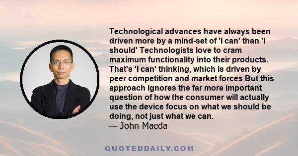 Technological advances have always been driven more by a mind-set of 'I can' than 'I should' Technologists love to cram maximum functionality into their products. That's 'I can' thinking, which is driven by peer