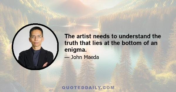 The artist needs to understand the truth that lies at the bottom of an enigma.