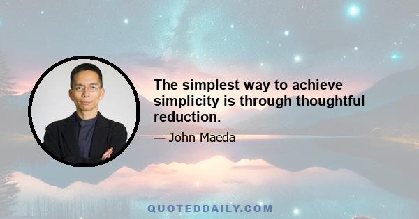 The simplest way to achieve simplicity is through thoughtful reduction.