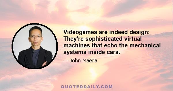 Videogames are indeed design: They're sophisticated virtual machines that echo the mechanical systems inside cars.