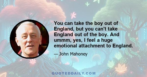 You can take the boy out of England, but you can't take England out of the boy. And ummm, yes, I feel a huge emotional attachment to England.