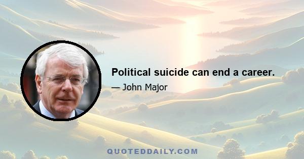 Political suicide can end a career.