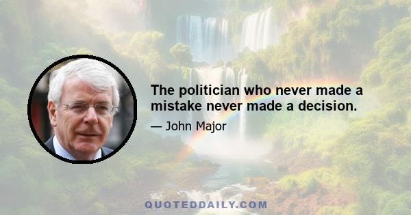 The politician who never made a mistake never made a decision.