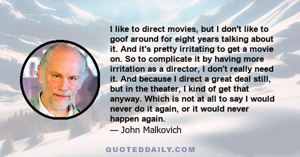 I like to direct movies, but I don't like to goof around for eight years talking about it. And it's pretty irritating to get a movie on. So to complicate it by having more irritation as a director, I don't really need