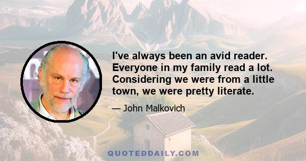 I've always been an avid reader. Everyone in my family read a lot. Considering we were from a little town, we were pretty literate.