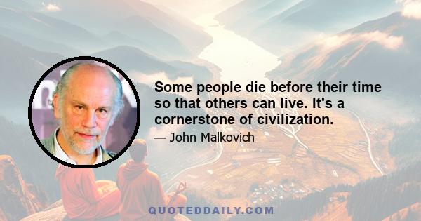 Some people die before their time so that others can live. It's a cornerstone of civilization.