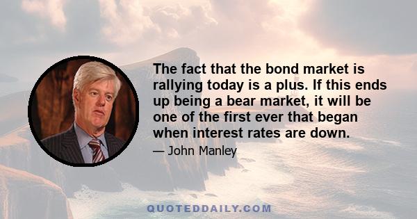 The fact that the bond market is rallying today is a plus. If this ends up being a bear market, it will be one of the first ever that began when interest rates are down.