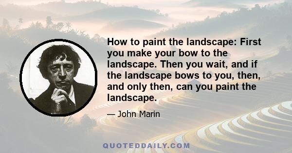 How to paint the landscape: First you make your bow to the landscape. Then you wait, and if the landscape bows to you, then, and only then, can you paint the landscape.