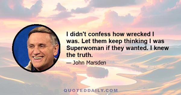 I didn't confess how wrecked I was. Let them keep thinking I was Superwoman if they wanted. I knew the truth.