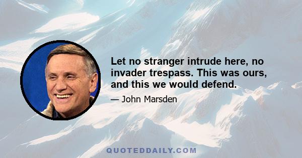 Let no stranger intrude here, no invader trespass. This was ours, and this we would defend.