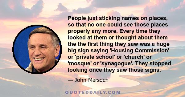 People just sticking names on places, so that no one could see those places properly any more. Every time they looked at them or thought about them the the first thing they saw was a huge big sign saying 'Housing