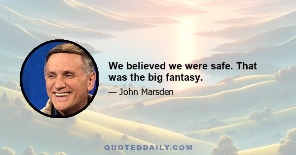 We believed we were safe. That was the big fantasy.