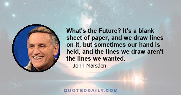 What's the Future? It's a blank sheet of paper, and we draw lines on it, but sometimes our hand is held, and the lines we draw aren't the lines we wanted.