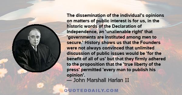 The dissemination of the individual's opinions on matters of public interest is for us, in the historic words of the Declaration of Independence, an 'unalienable right' that 'governments are instituted among men to