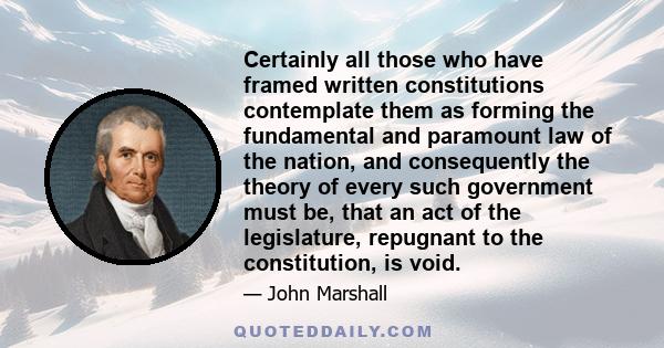 Certainly all those who have framed written constitutions contemplate them as forming the fundamental and paramount law of the nation, and consequently the theory of every such government must be, that an act of the