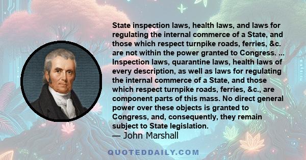 State inspection laws, health laws, and laws for regulating the internal commerce of a State, and those which respect turnpike roads, ferries, &c. are not within the power granted to Congress. ... Inspection laws,