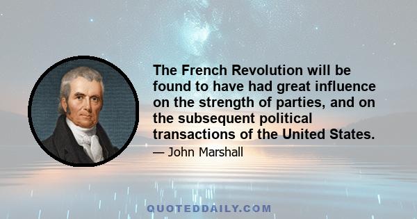 The French Revolution will be found to have had great influence on the strength of parties, and on the subsequent political transactions of the United States.