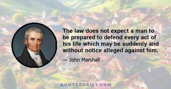 The law does not expect a man to be prepared to defend every act of his life which may be suddenly and without notice alleged against him.