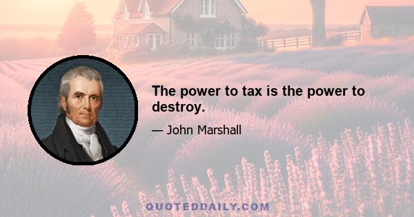 The power to tax is the power to destroy.