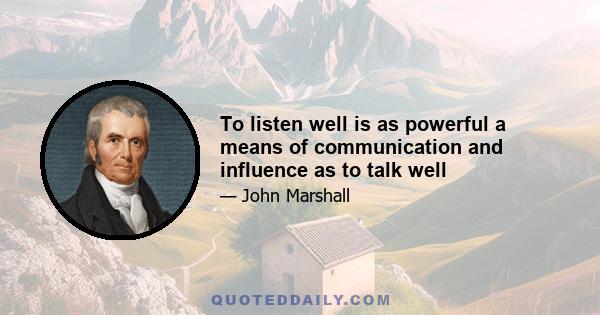 To listen well is as powerful a means of communication and influence as to talk well