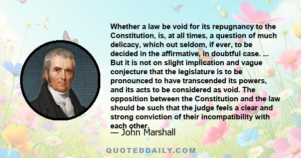 Whether a law be void for its repugnancy to the Constitution, is, at all times, a question of much delicacy, which out seldom, if ever, to be decided in the affirmative, in doubtful case. ... But it is not on slight