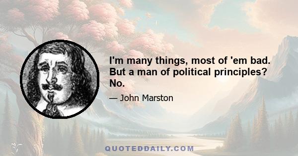 I'm many things, most of 'em bad. But a man of political principles? No.