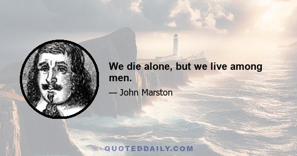 We die alone, but we live among men.