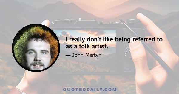 I really don't like being referred to as a folk artist.