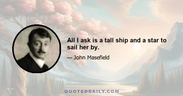 All I ask is a tall ship and a star to sail her by.