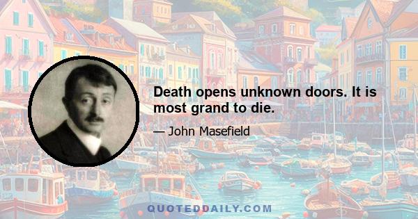 Death opens unknown doors. It is most grand to die.