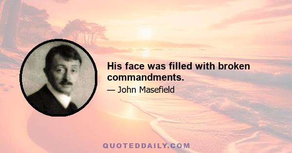 His face was filled with broken commandments.