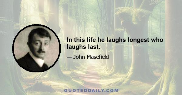 In this life he laughs longest who laughs last.