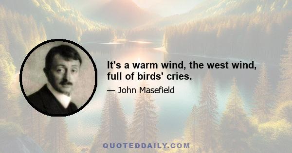 It's a warm wind, the west wind, full of birds' cries.