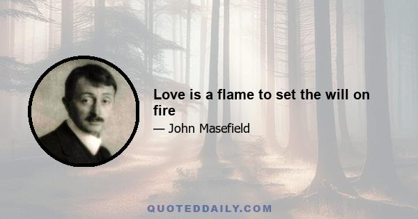 Love is a flame to set the will on fire