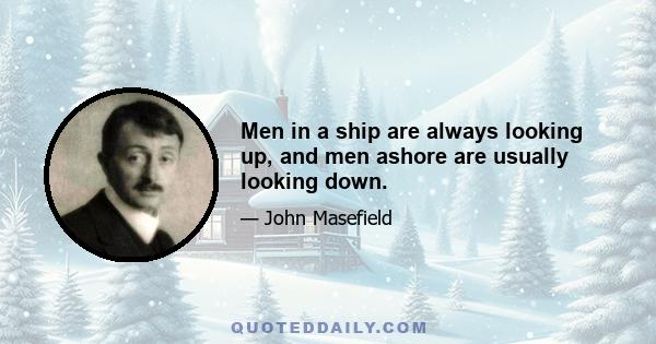 Men in a ship are always looking up, and men ashore are usually looking down.